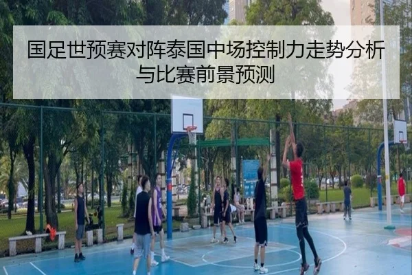 国足世预赛对阵泰国中场控制力走势分析与比赛前景预测