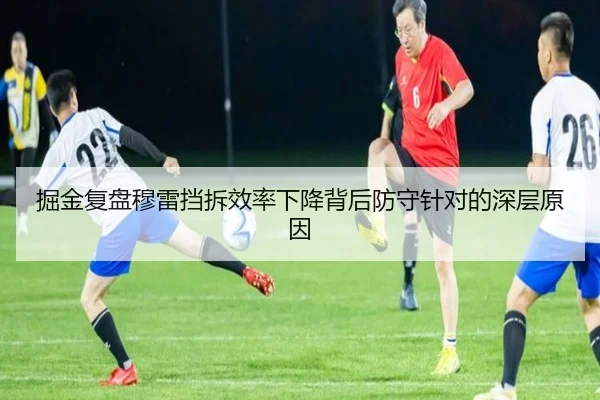 掘金复盘穆雷挡拆效率下降背后防守针对的深层原因