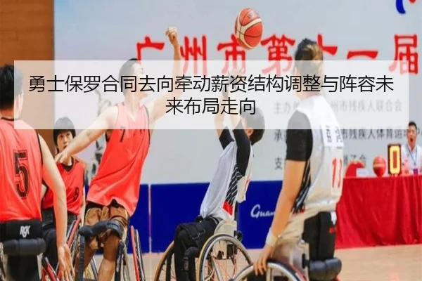 勇士保罗合同去向牵动薪资结构调整与阵容未来布局走向