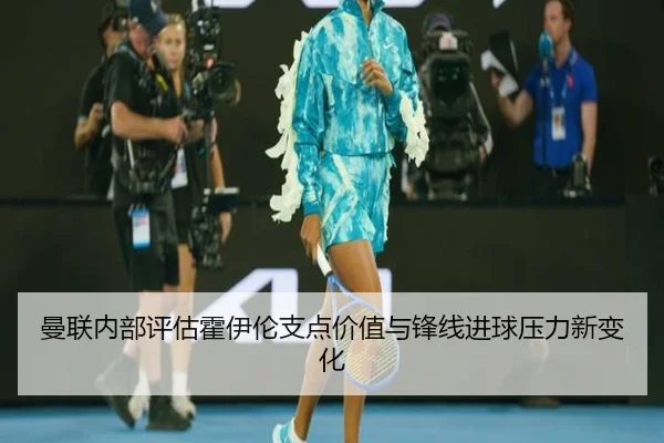 曼联内部评估霍伊伦支点价值与锋线进球压力新变化