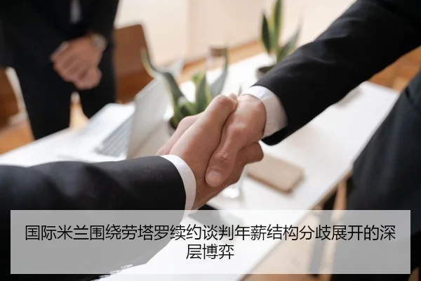 国际米兰围绕劳塔罗续约谈判年薪结构分歧展开的深层博弈