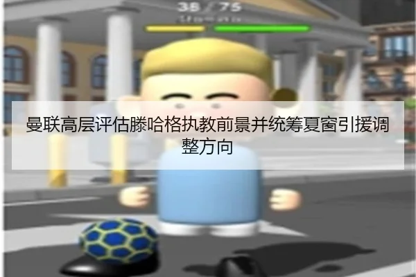 曼联高层评估滕哈格执教前景并统筹夏窗引援调整方向